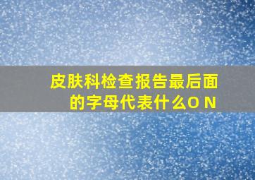 皮肤科检查报告最后面的字母代表什么O N